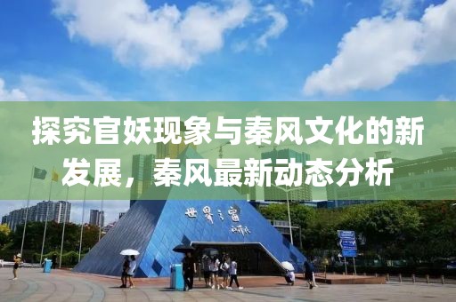 探究官妖现象与秦风文化的新发展，秦风最新动态分析