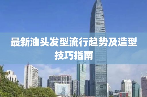 最新油头发型流行趋势及造型技巧指南