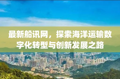 最新船讯网，探索海洋运输数字化转型与创新发展之路