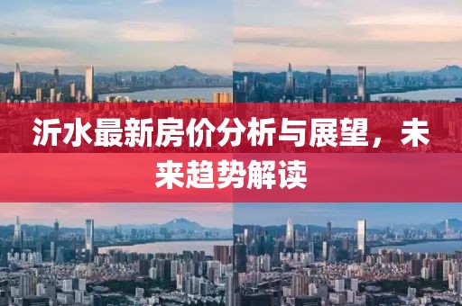 沂水最新房价分析与展望，未来趋势解读