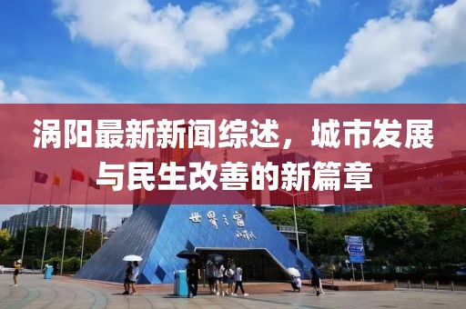 涡阳最新新闻综述，城市发展与民生改善的新篇章
