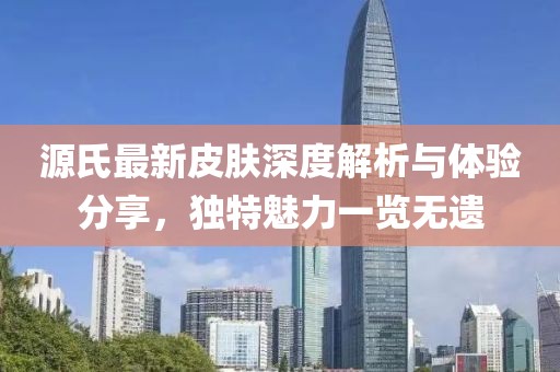 源氏最新皮肤深度解析与体验分享，独特魅力一览无遗