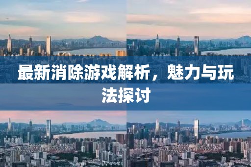 最新消除游戏解析，魅力与玩法探讨