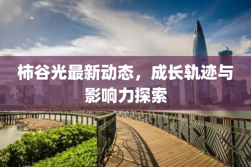 柿谷光最新动态，成长轨迹与影响力探索