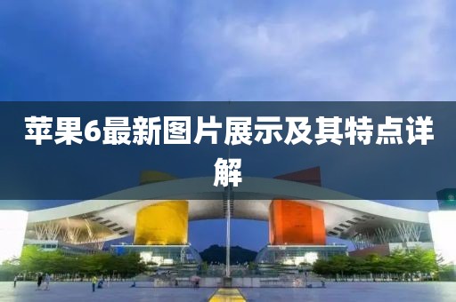 苹果6最新图片展示及其特点详解