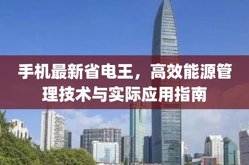 手机最新省电王，高效能源管理技术与实际应用指南