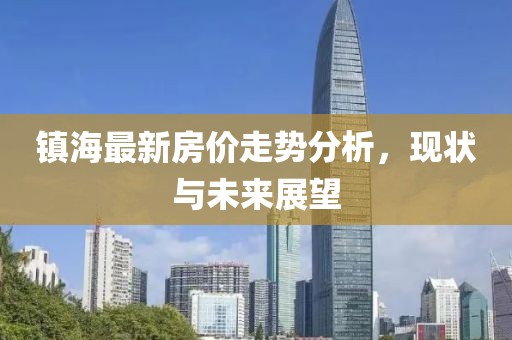 镇海最新房价走势分析，现状与未来展望