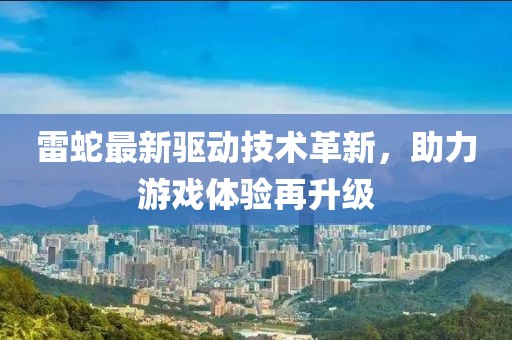 雷蛇最新驱动技术革新，助力游戏体验再升级