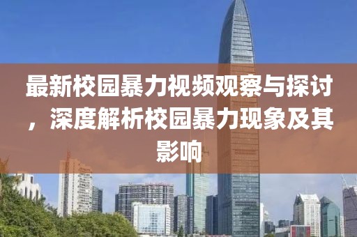 最新校园暴力视频观察与探讨，深度解析校园暴力现象及其影响