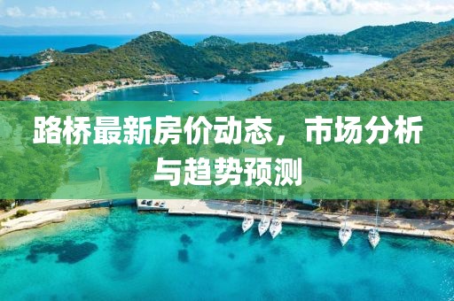 路桥最新房价动态，市场分析与趋势预测