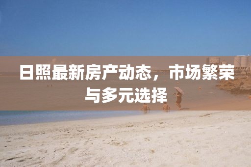 日照最新房产动态，市场繁荣与多元选择