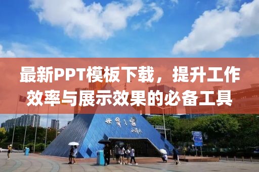 最新PPT模板下载，提升工作效率与展示效果的必备工具