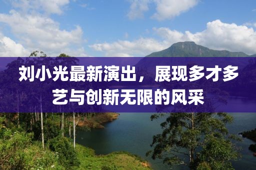 刘小光最新演出，展现多才多艺与创新无限的风采