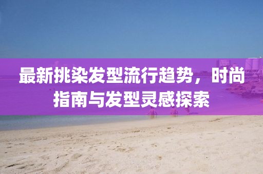 最新挑染发型流行趋势，时尚指南与发型灵感探索