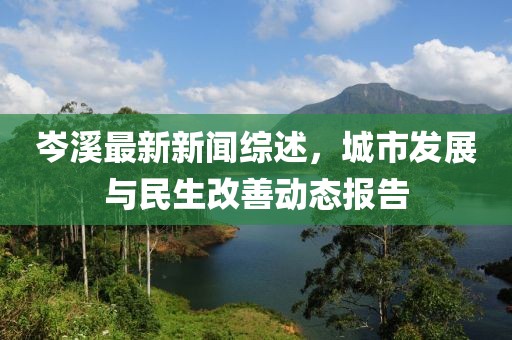 岑溪最新新闻综述，城市发展与民生改善动态报告