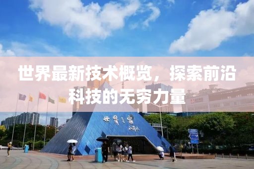 世界最新技术概览，探索前沿科技的无穷力量