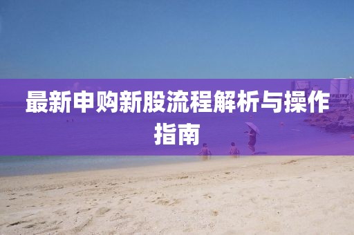 最新申购新股流程解析与操作指南
