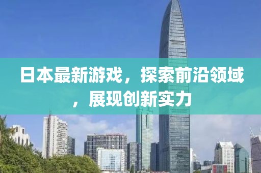 日本最新游戏，探索前沿领域，展现创新实力
