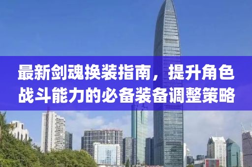 最新剑魂换装指南，提升角色战斗能力的必备装备调整策略