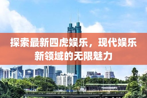 探索最新四虎娱乐，现代娱乐新领域的无限魅力