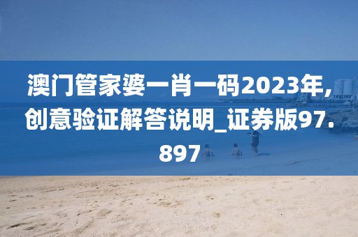 澳门管家婆一肖一码2023年,创意验证解答说明_证券版97.897