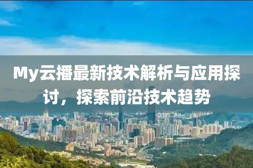 My云播最新技术解析与应用探讨，探索前沿技术趋势