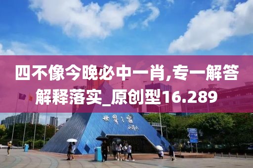 四不像今晚必中一肖,专一解答解释落实_原创型16.289