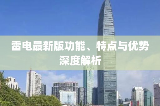 雷电最新版功能、特点与优势深度解析