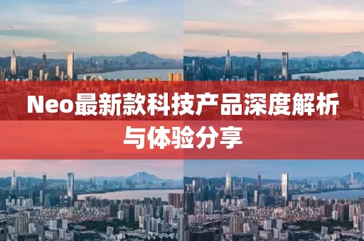 Neo最新款科技产品深度解析与体验分享