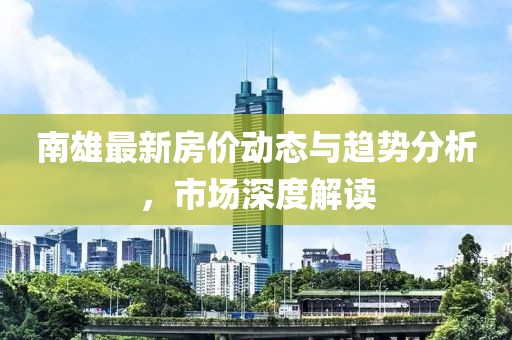 南雄最新房价动态与趋势分析，市场深度解读