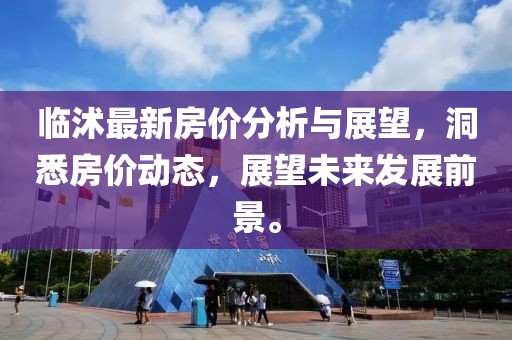 临沭最新房价分析与展望，洞悉房价动态，展望未来发展前景。