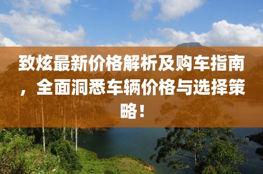 致炫最新价格解析及购车指南，全面洞悉车辆价格与选择策略！