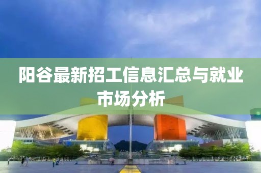 阳谷最新招工信息汇总与就业市场分析