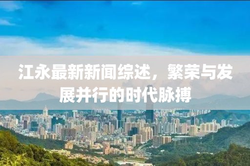 江永最新新闻综述，繁荣与发展并行的时代脉搏