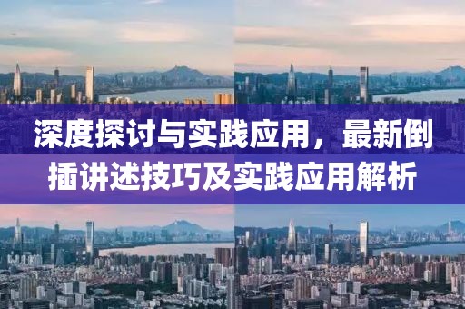深度探讨与实践应用，最新倒插讲述技巧及实践应用解析