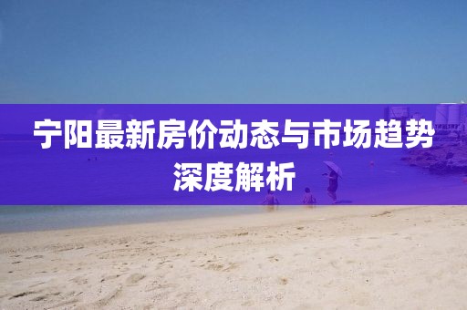 宁阳最新房价动态与市场趋势深度解析