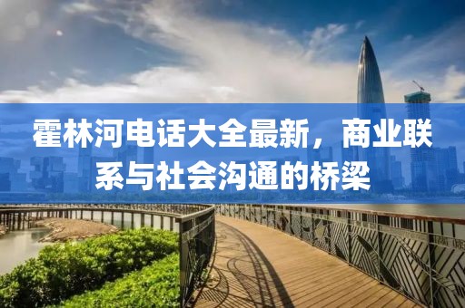 霍林河电话大全最新，商业联系与社会沟通的桥梁
