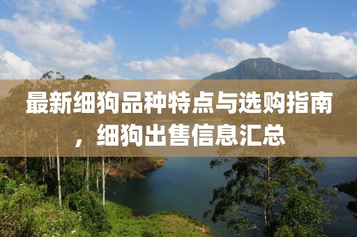 最新细狗品种特点与选购指南，细狗出售信息汇总