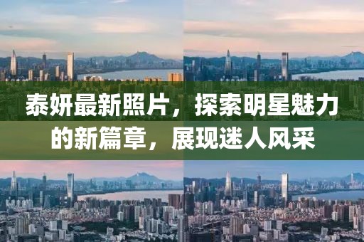 泰妍最新照片，探索明星魅力的新篇章，展现迷人风采