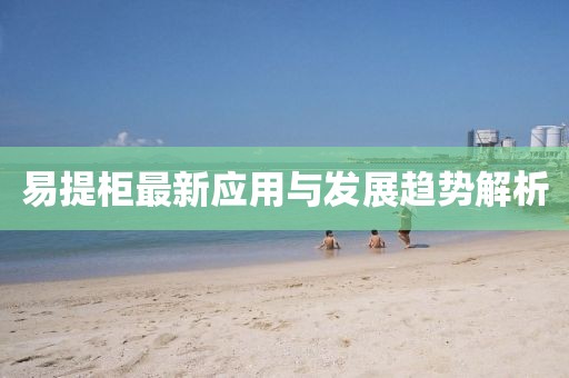 易提柜最新应用与发展趋势解析