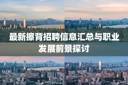 最新擦背招聘信息汇总与职业发展前景探讨
