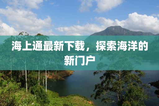 海上通最新下载，探索海洋的新门户