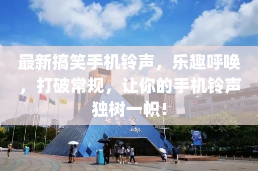 最新搞笑手机铃声，乐趣呼唤，打破常规，让你的手机铃声独树一帜！