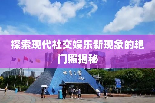 探索现代社交娱乐新现象的艳门照揭秘