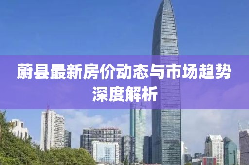 蔚县最新房价动态与市场趋势深度解析