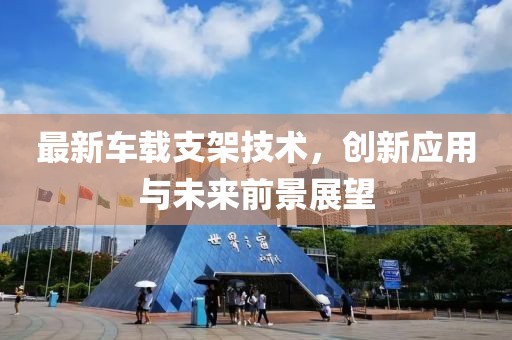 最新车载支架技术，创新应用与未来前景展望
