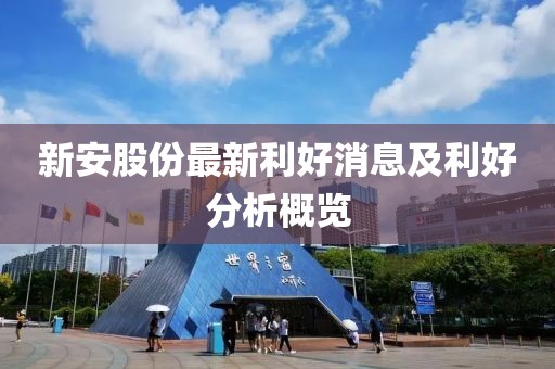 新安股份最新利好消息及利好分析概览
