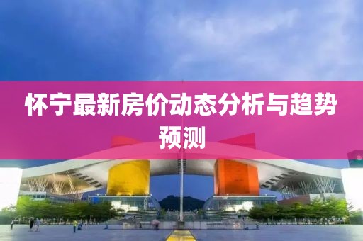 怀宁最新房价动态分析与趋势预测