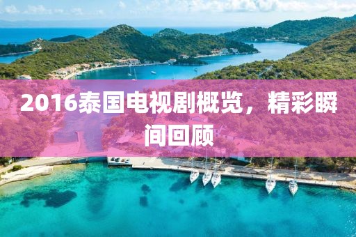 2016泰国电视剧概览，精彩瞬间回顾