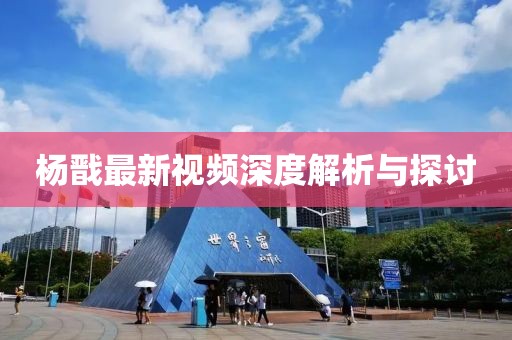 杨戬最新视频深度解析与探讨